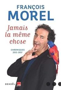 Francois Morel - Jamais la même chose: Chroniques 2015 - 2017