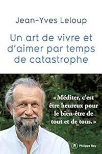 Jean Yves Leloup - Un art de vivre et d'aimer par temps de catastrophe