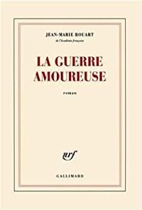 Jean Marie Rouart - La guerre amoureuse