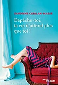 Couverture du livre Dépêche-toi, ta vie n'attend plus que toi ! - Sandrine Catalan Masse