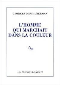 Georges Didi Huberman - L'homme qui marchait dans la couleur