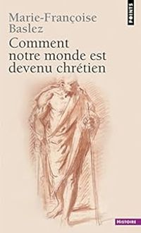 Marie Francoise Baslez - Comment notre monde est devenu chrétien