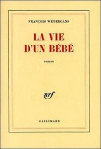 Couverture du livre La vie d'un bébé - Francois Weyergans