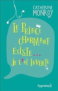 Couverture du livre Le prince charmant existe...je l'ai inventé - Catherine Monroy