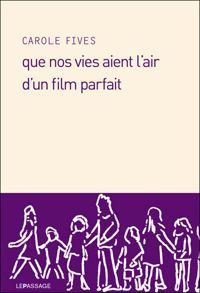 Couverture du livre Que nos vies aient l'air d'un film parfait - Carole Fives