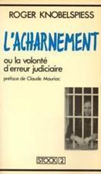 Couverture du livre L'Acharnement ou la volonté d'erreur judiciaire - Roger Knobelspiess