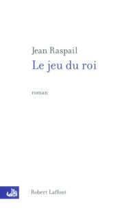 Jean Raspail - Le Jeu du roi