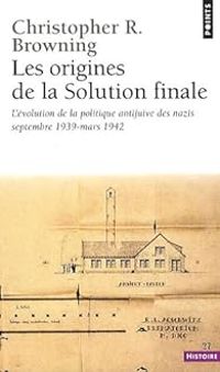 Christopher R Browning - Les origines de la solution finale. L'évolution de la politique antijuive des nazis