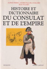 Alfred Fierro - Andre Palluel Guillard - Jean Tulard - Histoire et dictionnaire du Consulat et de l'Empire