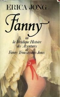 Erica Jong - Fanny ou la Véridique histoire des aventures de Fanny Troussecottes