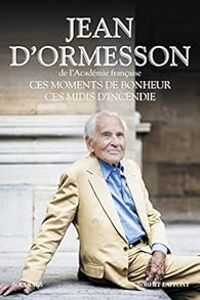 Jean D Ormesson - Ces moments de bonheur, ces midis d'incendie