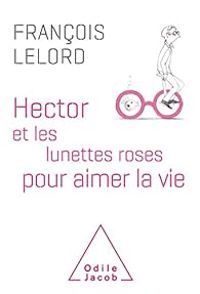 Francois Lelord - Hector et les lunettes roses pour aimer la vie