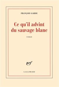 François Garde - Ce qu'il advint du sauvage blanc 