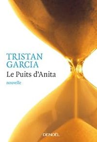 Tristan Garcia - Le Puits d'Anita: nouvelle