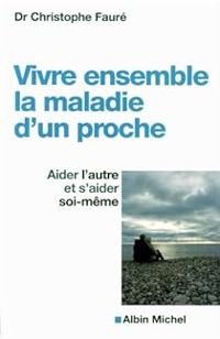 Christophe Faure - Vivre ensemble la maladie d'un proche