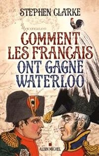 Stephen Clarke - Comment les français ont gagné Waterloo