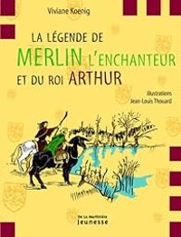 Couverture du livre La légende de Merlin l'enchanteur et du roi Arthur - Viviane Koenig - Jean Louis Thouard