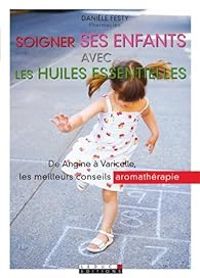 Daniele Festy - Soigner ses enfants avec les huiles essentielles