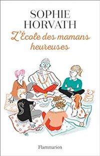 Sophie Horvath - L'école des mamans heureuses