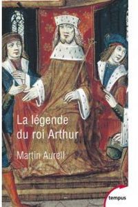 Martin Aurell - La légende du roi Arthur : 550-1250