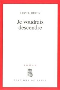 Lionel Duroy - Je voudrais descendre