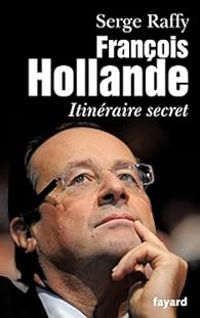 Serge Raffy - François Hollande : Itinéraire secret