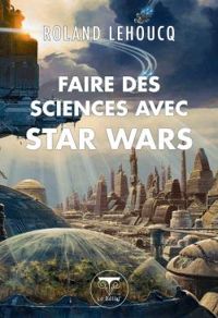 Roland Lehoucq - Faire des sciences avec Star Wars