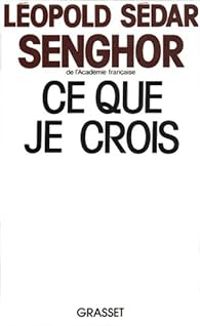 Leopold Sedar Senghor - Ce que je crois