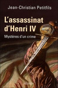 Jean-christian Petitfils - L'assassinat d'Henri IV : Mystères d'un crime