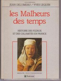 Jean Delumeau - Yves Lequin - Les malheurs des temps. Histoire des fléaux et des calamités en France