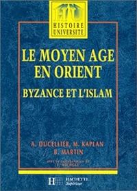 Alain Ducellier - Bernadette Martin - Francoise Micheau - Michel Kaplan - Le Moyen Age en Orient 