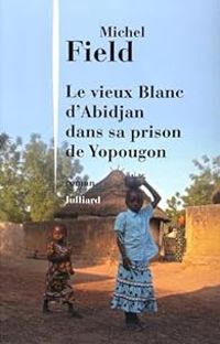 Couverture du livre Le Vieux Blanc d'Abidjan dans sa prison de Yopougon - Michel Field