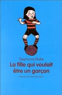 Stephanie Blake - La fille qui voulait être un garçon