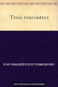 Ivan Tourgueniev - Trois rencontres