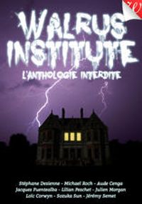 Couverture du livre Walrus Institute 1 : L'anthologie interdite - Jacques Fuentealba - Stephane Desienne - Julien Morgan - Michael Roch - Lilian Peschet - Aude Cenga - Jeremy Semet - Loic Corwyn