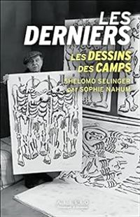 Shelomo Selinger - Sophie Nahum - Les Derniers: LES DESSINS DES CAMPS