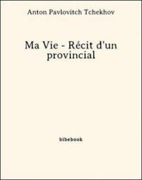 Anton Tchekhov - Ma vie (Récit d'un provincial)