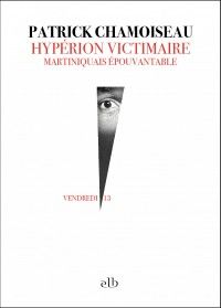 Patrick Chamoiseau - Hypérion victimaire : Martiniquais épouvantable