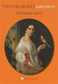 Christine Clerc - Victor Hugo amoureux