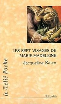 Jacqueline Kelen - Les sept visages de Marie Madeleine