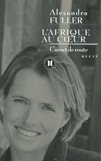 Alexandra Fuller - L'Afrique au coeur : Carnet de route