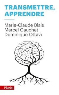 Marcel Gauchet - Dominique Ottavi - Marie Claude Blais - Transmettre, apprendre