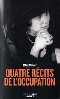 Elsa Triolet - Quatre récits de l'Occupation