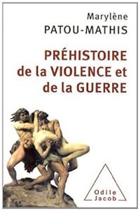 Marylene Patou Mathis - Préhistoire de la violence et de la guerre