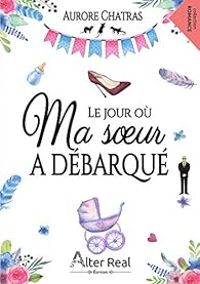 Couverture du livre Le jour où ma soeur a débarqué - Aurore Chatras