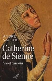 Andre Vauchez - Catherine de Sienne : Vie et passions