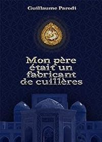 Couverture du livre Mon père était un fabricant de cuillères - Guillaume Parodi