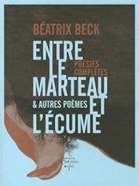 Couverture du livre Entre le marteau et l'écume et autres poèmes - Beatrix Beck