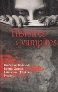 Couverture du livre Histoires de Vampires - Prosper Merimee - Charles Baudelaire - Aloysius Bertrand - Alexandre Dumas - Theophile Gautier - Charles Nodier - Guy De Maupassant