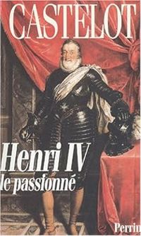 Andre Castelot - Henri IV le passionné